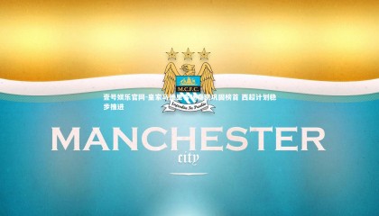 壹号娱乐官网-皇家马德里客场奏凯巩固榜首 西超计划稳步推进