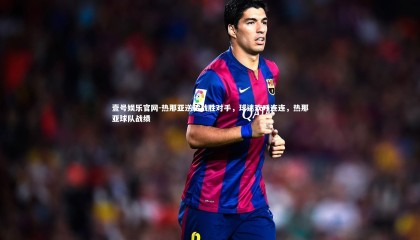 壹号娱乐官网-热那亚逆转战胜对手，球迷欢呼连连，热那亚球队战绩