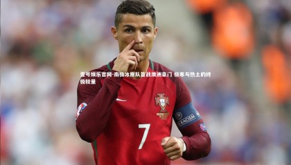 壹号娱乐官网-南极冰原队首战澳洲豪门 极寒与热土的终极较量