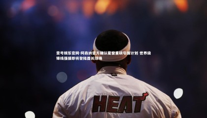 壹号娱乐官网-阿森纳官方确认夏窗重磅引援计划 世界级锋线强援即将登陆酋长球场