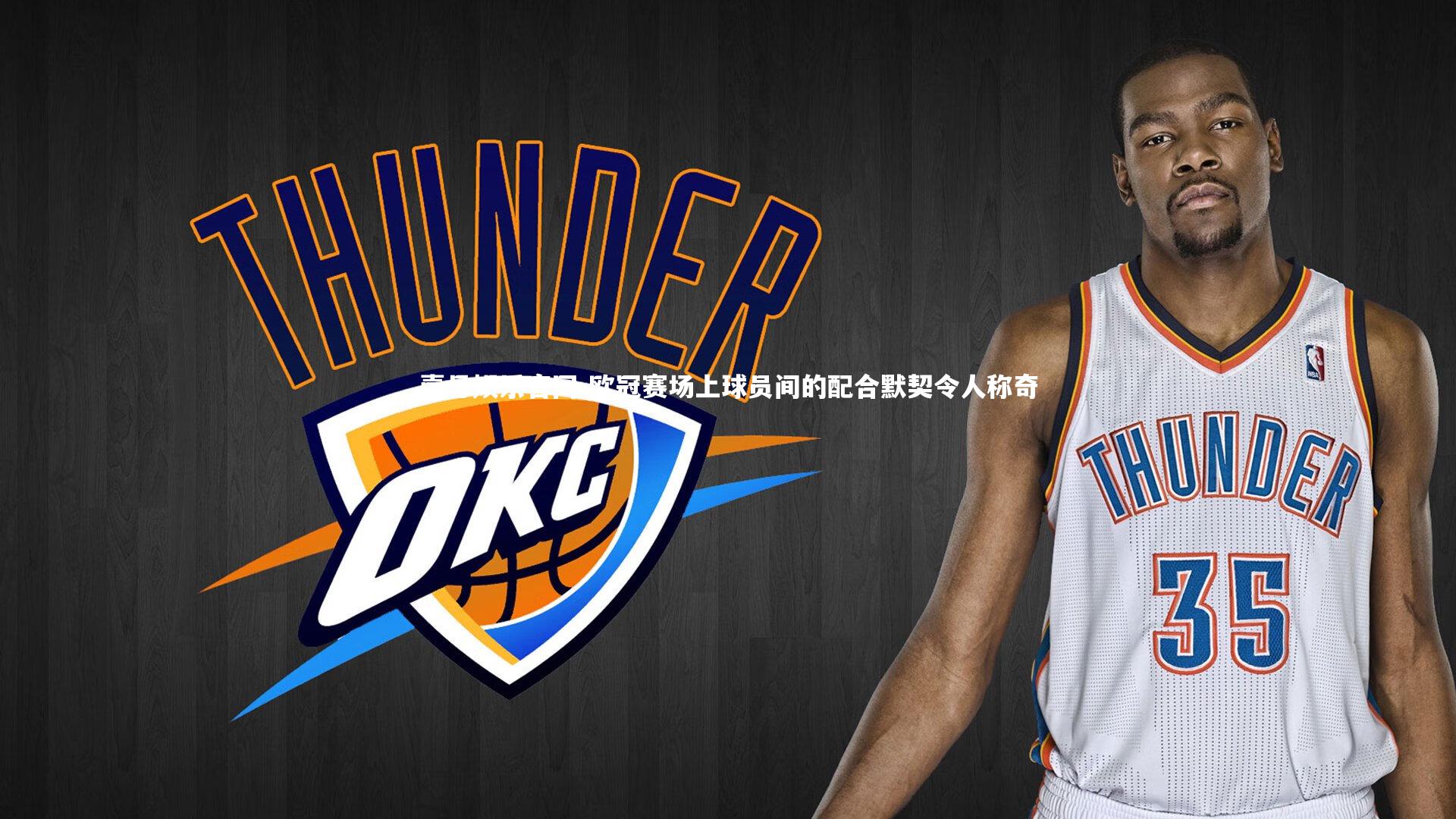 欧冠赛场上球员间的配合默契令人称奇