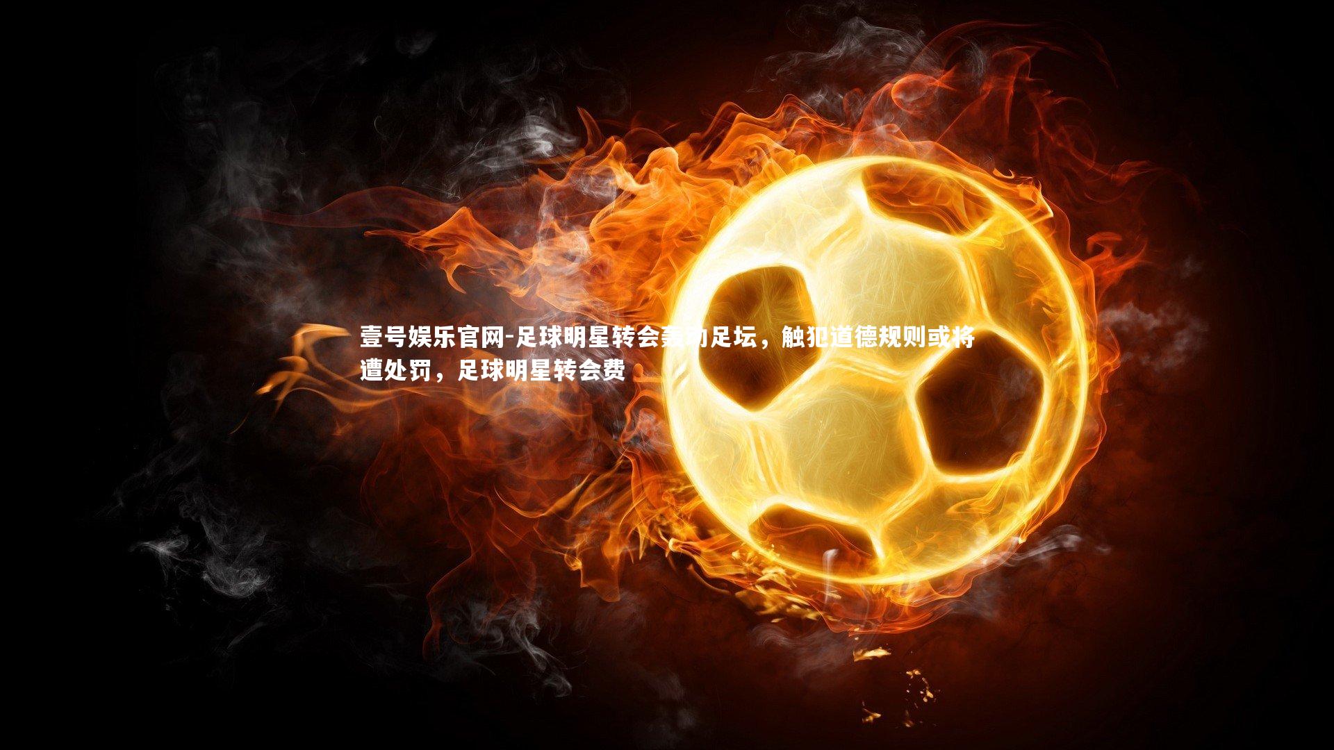 足球明星转会轰动足坛,触犯道德规则或将遭处罚,足球明星转会费