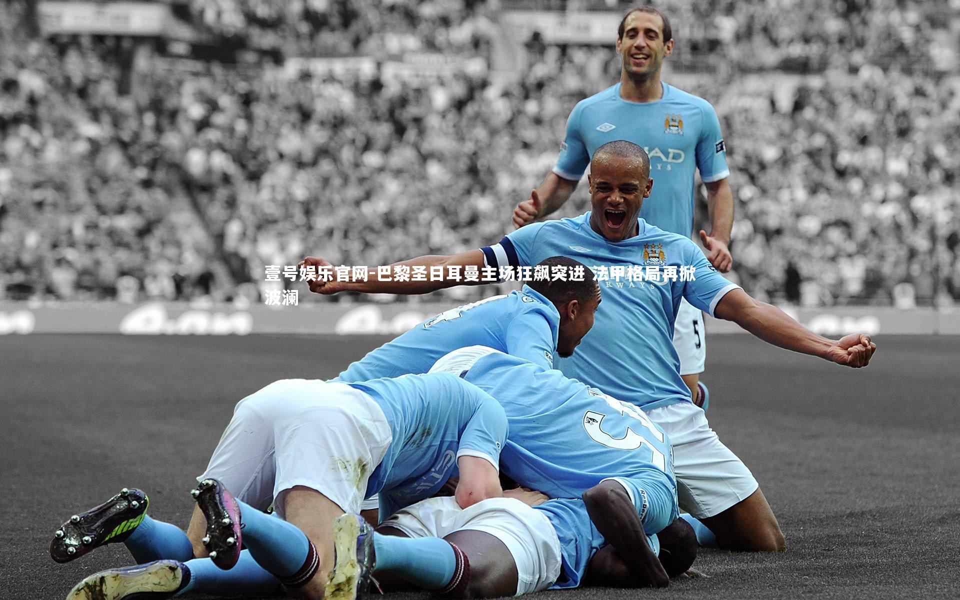 巴黎圣日耳曼主场狂飙突进 法甲格局再掀波澜