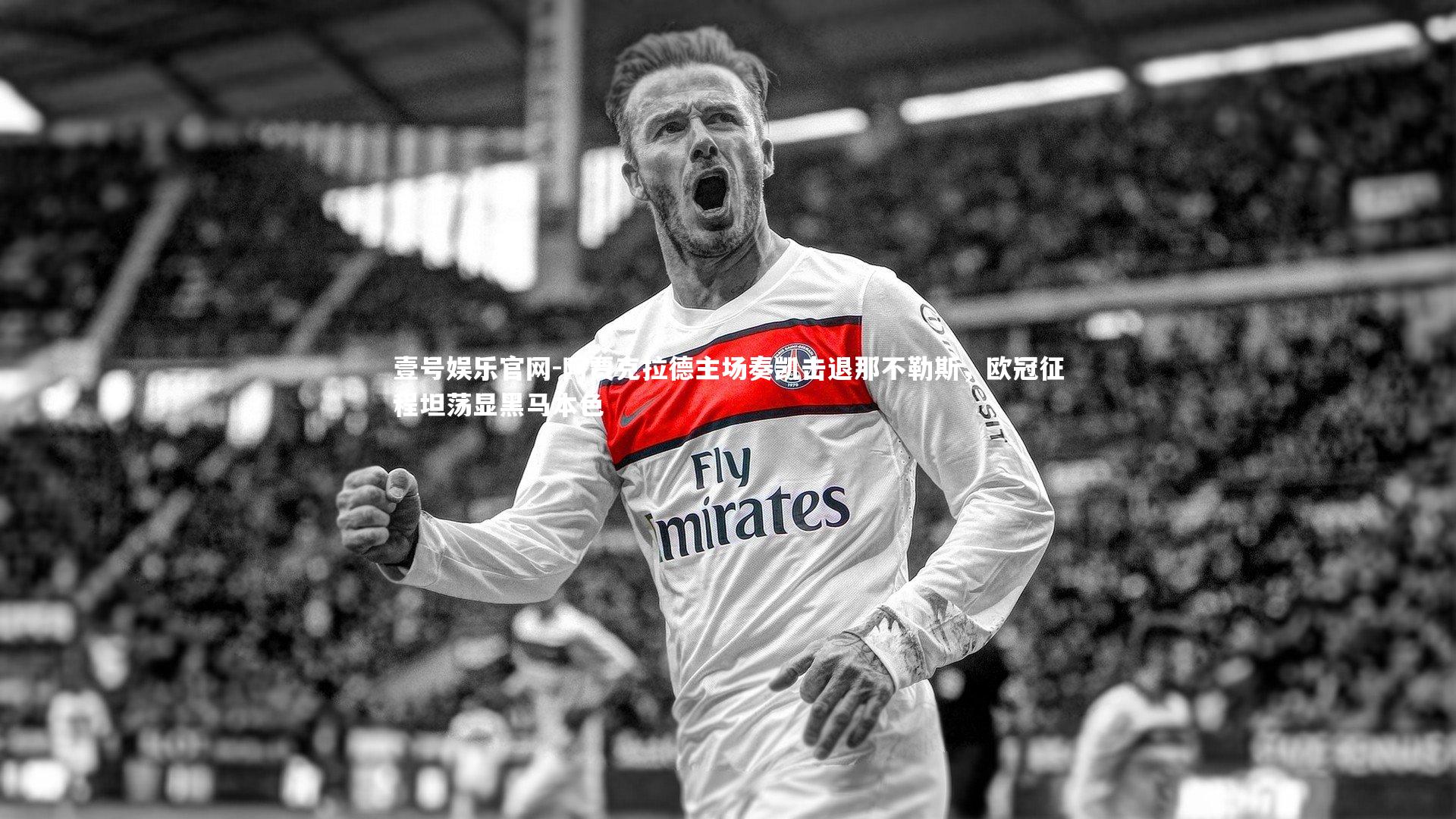 阿贾克拉德主场奏凯击退那不勒斯，欧冠征程坦荡显黑马本色