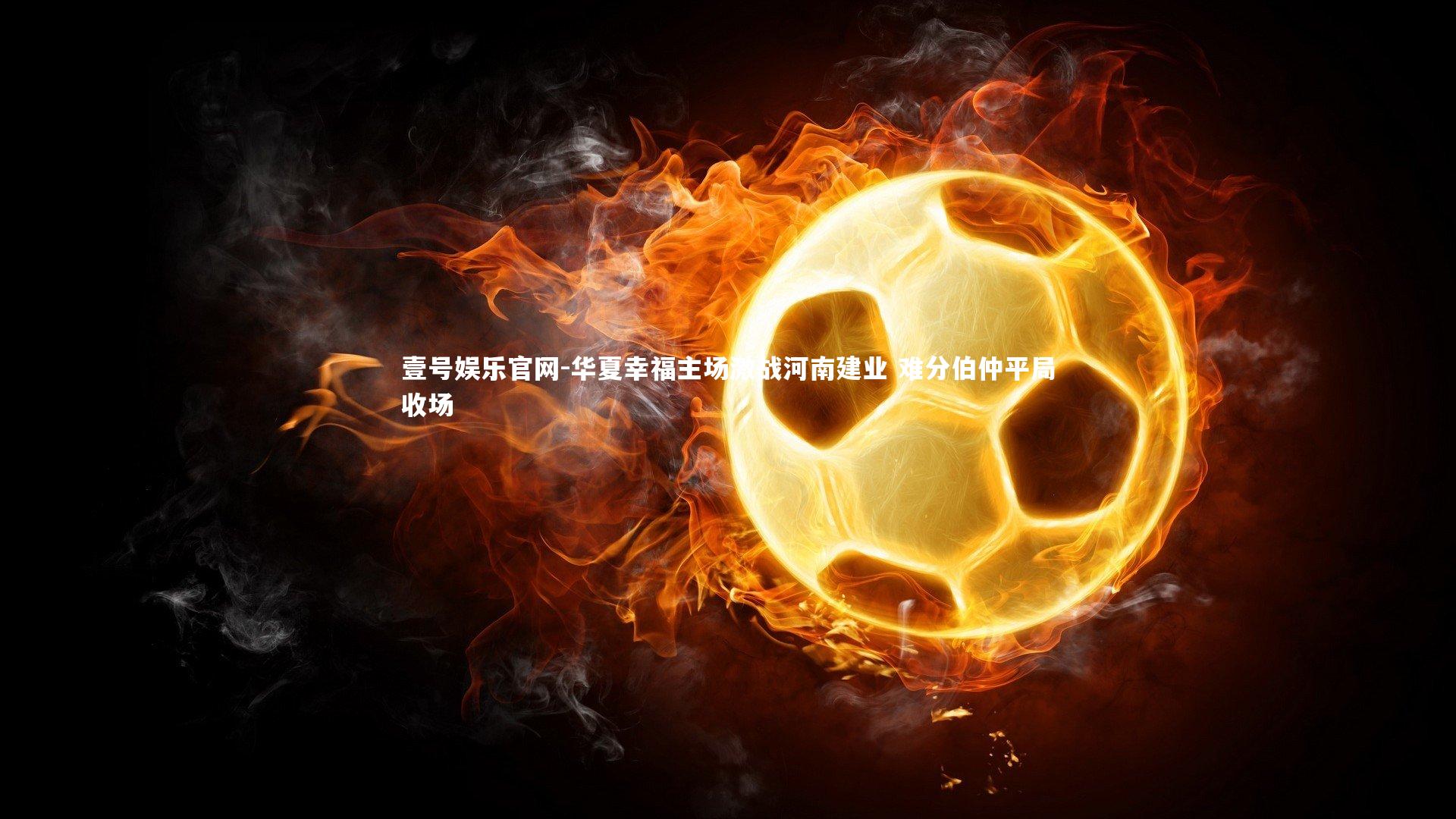 华夏幸福主场激战河南建业 难分伯仲平局收场