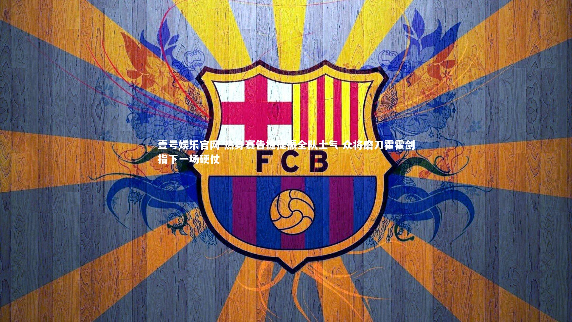 热身赛告捷提振全队士气 众将磨刀霍霍剑指下一场硬仗